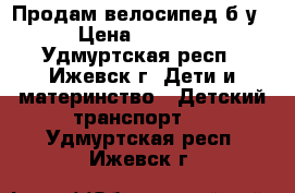 Продам велосипед б/у › Цена ­ 2 000 - Удмуртская респ., Ижевск г. Дети и материнство » Детский транспорт   . Удмуртская респ.,Ижевск г.